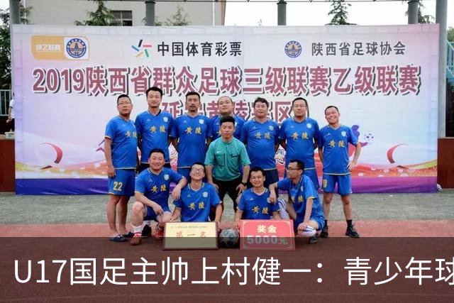 U17国足主帅上村健一：青少年球员培养需要五环并重